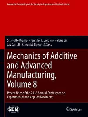 Mechanics of Additive and Advanced Manufacturing, Volume 8: Proceedings of the 2018 Annual Conference on Experimental and Applied Mechanics de Sharlotte Kramer