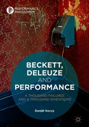 Beckett, Deleuze and Performance: A Thousand Failures and A Thousand Inventions de Daniel Koczy