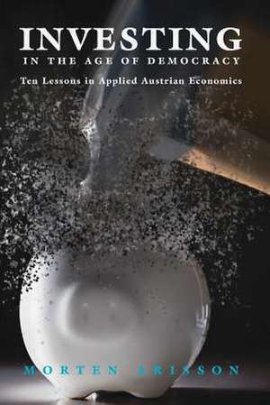 Investing in the Age of Democracy: Ten Lessons in Applied Austrian Economics de Morten Arisson