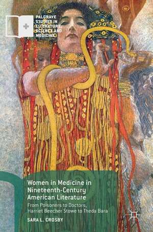 Women in Medicine in Nineteenth-Century American Literature: From Poisoners to Doctors, Harriet Beecher Stowe to Theda Bara de Sara L. Crosby