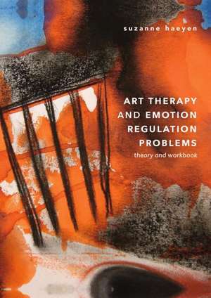 Art Therapy and Emotion Regulation Problems: Theory and Workbook de Suzanne Haeyen