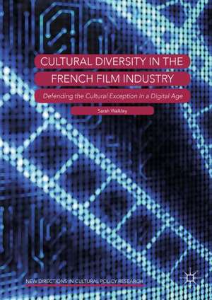 Cultural Diversity in the French Film Industry: Defending the Cultural Exception in a Digital Age de Sarah Walkley