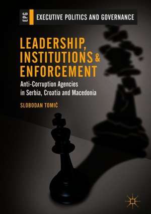 Leadership, Institutions and Enforcement: Anti-Corruption Agencies in Serbia, Croatia and Macedonia de Slobodan Tomić