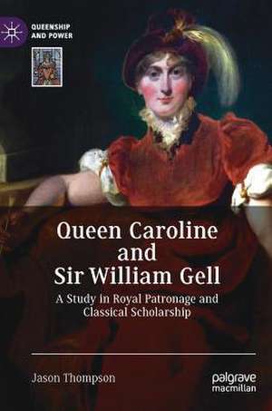 Queen Caroline and Sir William Gell: A Study in Royal Patronage and Classical Scholarship de Jason Thompson