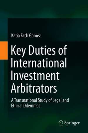 Key Duties of International Investment Arbitrators: A Transnational Study of Legal and Ethical Dilemmas de Katia Fach Gómez