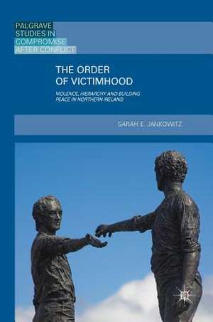 The Order of Victimhood: Violence, Hierarchy and Building Peace in Northern Ireland de Sarah E. Jankowitz