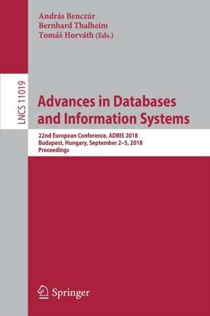 Advances in Databases and Information Systems: 22nd European Conference, ADBIS 2018, Budapest, Hungary, September 2–5, 2018, Proceedings de András Benczúr