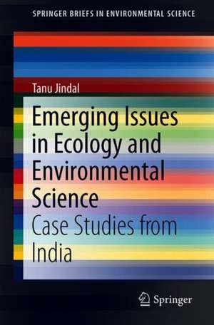 Emerging Issues in Ecology and Environmental Science: Case Studies from India de Tanu Jindal