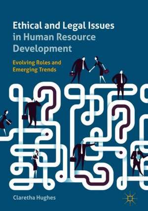 Ethical and Legal Issues in Human Resource Development: Evolving Roles and Emerging Trends de Claretha Hughes