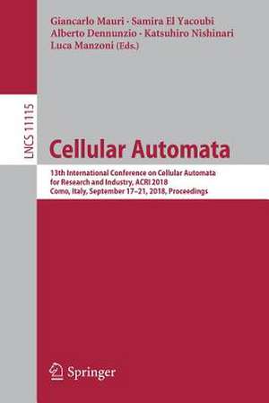 Cellular Automata: 13th International Conference on Cellular Automata for Research and Industry, ACRI 2018, Como, Italy, September 17–21, 2018, Proceedings de Giancarlo Mauri