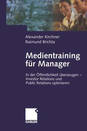 Medientraining für Manager: In der Öffentlichkeit überzeugen — Investor Relations und Public Reations optimieren de Alexander Kirchner