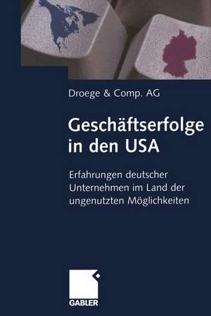 Geschäftserfolge in den USA: Erfahrungen deutscher Unternehmen im Land der ungenutzten Möglichkeiten de Walter P. J. Droege