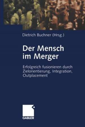 Der Mensch im Merger: Erfolgreich fusionieren durch Zielorientierung, Integration, Outplacement de Dietrich Buchner