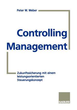 Controlling-Management: Zukunftssicherung mit einem leistungsorientierten Steuerungskonzept de Peter W. Weber