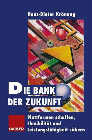 Die Bank der Zukunft: Plattformen schaffen, Flexibilität und Leistungsfähigkeit sichern de Hans-Dieter Krönung