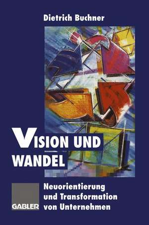 Vision und Wandel: Neuorientierung und Transformation von Unternehmen de Dietrich Buchner