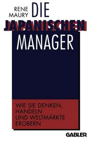 Die japanischen Manager: Wie sie denken, wie sie handeln, wie sie Weltmärkte erobern de René Maury