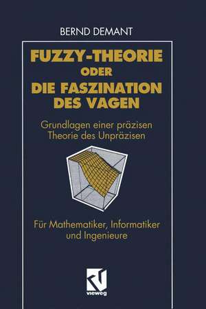 Fuzzy-Theorie oder Die Faszination des Vagen: Grundlagen einer präzisen Theorie des Unpräzisen für Mathematiker, Informatiker und Ingenieure de Bernd Demant