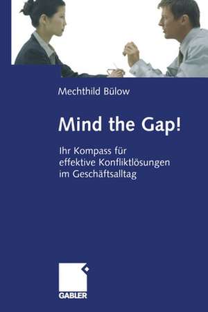 Mind the Gap!: Ihr Kompass für effektive Konfliktlösungen im Geschäftsalltag de Mechthild Bülow