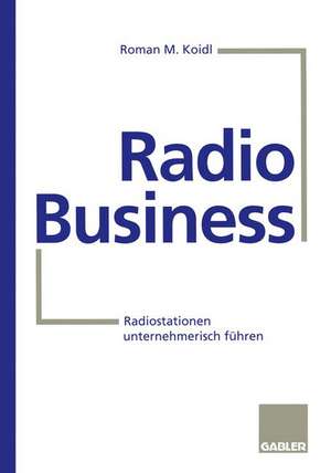 Radio Business: Radiostationen unternehmerisch führen de Roman M. Koidl