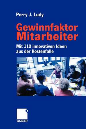 Gewinnfaktor Mitarbeiter: Mit 110 innovativen Ideen aus der Kostenfalle de Ludy Perry