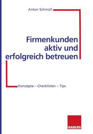 Firmenkunden aktiv und erfolgreich betreuen: Konzepte — Checklisten — Tips de Anton Schmoll