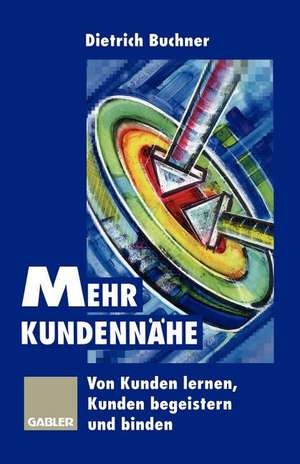 Mehr Kundennähe: Von Kunden lernen, Kunden begeistern und binden de Dietrich Buchner