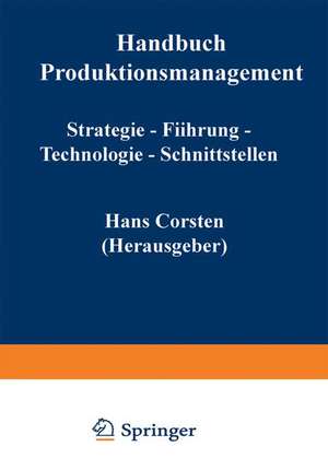 Handbuch Produktionsmanagement: Strategie — Führung — Technologie — Schnittstellen de Hans Corsten