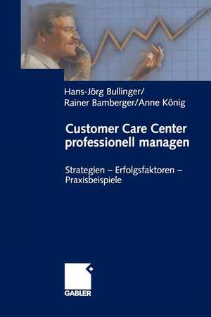 Customer Care Center professionell managen: Strategien — Erfolgsfaktoren — Praxisbeispiele de Hans-Jörg Bullinger