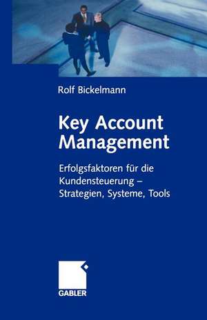 Key Account Management: Erfolgsfaktoren für die Kundensteuerung — Strategien, Systeme, Tools de Rolf Bickelmann