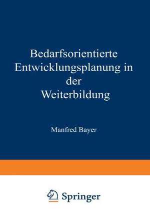 Bedarfsorientierte Entwicklungsplanung in der Weiterbildung de Manfred Bayer