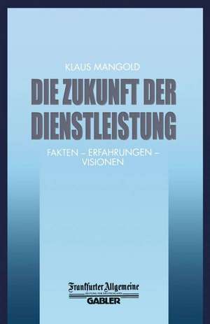 Die Zukunft der Dienstleistung: Fakten — Erfahrungen — Visionen de Klaus Mangold