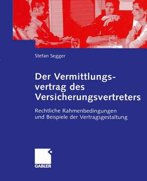 Der Vermittlungsvertrag des Versicherungsvertreters: Rechtliche Rahmenbedingungen und Beispiele der Vertragsgestaltung de Stefan Segger