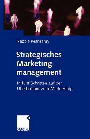 Strategisches Marketingmanagement: In fünf Schritten auf der Überholspur zum Markterfolg de Nabbie Mansaray