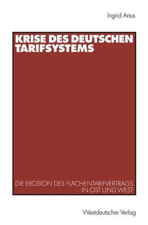 Krise des deutschen Tarifsystems: Die Erosion des Flächentarifvertrags in Ost und West de Ingrid Artus