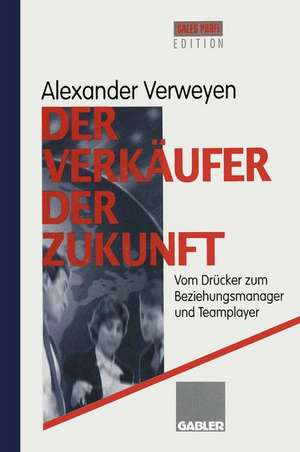 Der Verkäufer der Zukunft: Vom Drücker zum Beziehungsmanager und Teamplayer de Alexander Verweyen