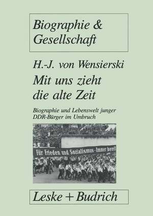 Mit uns zieht die alte Zeit: Biographie und Lebenswelt junger DDR-Bürger im gesellschaftlichen Umbruch de Hans-J. Wensierski