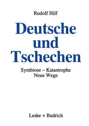 Deutsche und Tschechen: Symbiose — Katastrophe — Neue Wege de Rudolf Hilf