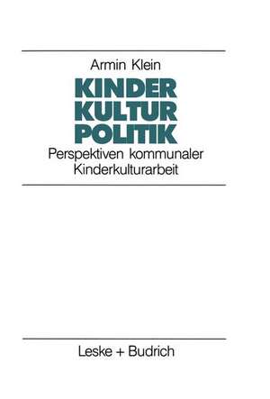 Kinder. Kultur. Politik: Perspektiven kommunaler Kinderkulturarbeit de Armin Klein