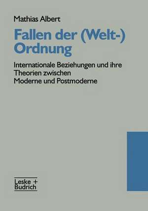 Fallen der (Welt-)Ordnung: Internationale Beziehungen und ihre Theorien zwischen Moderne und Postmoderne de Mathias Albert