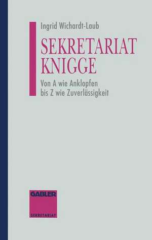 Sekretariat-Knigge: Von A wie Anklopfen bis Z wie Zuverlässigkeit de Ingrid Wichardt-Laub