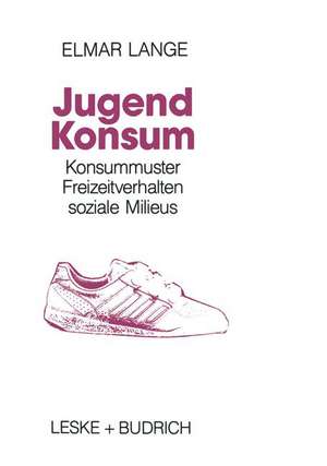 Jugendkonsum: Empirische Untersuchungen über Konsummuster, Freizeitverhalten und soziale Milieu bei Jugendlichen in der Bundesrepublik Deutschland de Elmar Lange