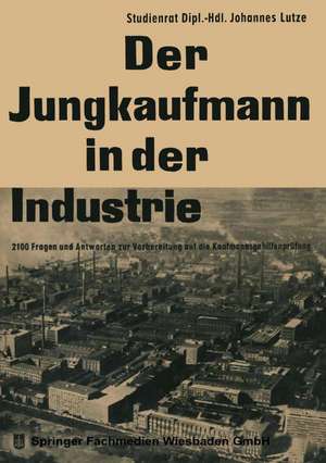 Der Jungkaufmann in der Industrie: 2100 Fragen und Antworten zur Vorbereitung auf die Kaufmannnsgehilfenprüfung de Johannes Lutze