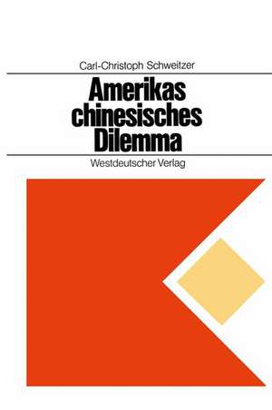 Amerikas chinesisches Dilemma: Fallstudie über außenpolitische Entscheidungen in einer offenen Gesellschaft de Carl-Christoph Schweitzer