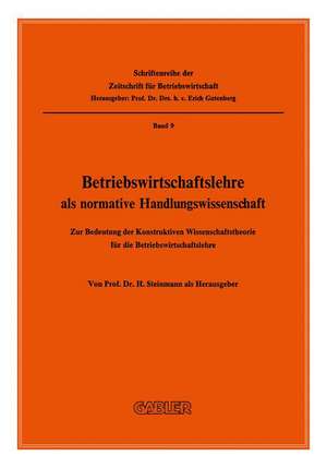 Betriebswirtschaftslehre als normative Handlungswissenschaft: Zur Bedeutung der Konstruktiven Wissenschaftstheorie für die Betriebswirtschaftslehre de H. Steinmann