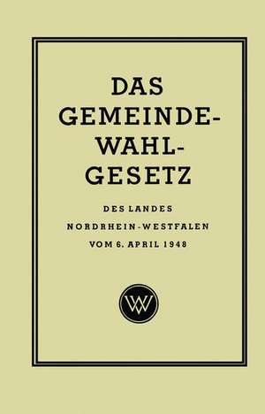 Das Gemeinde-Wahlgesetz des Landes Nordrhein-Westfalen vom 6. April 1948 de Georg Rasche