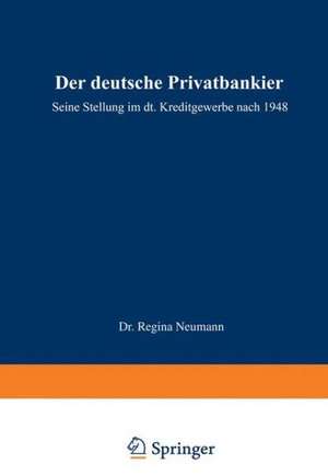 Der deutsche Privatbankier: Seine Stellung im deutschen Kreditgewerbe nach 1948 de Regina Neumann