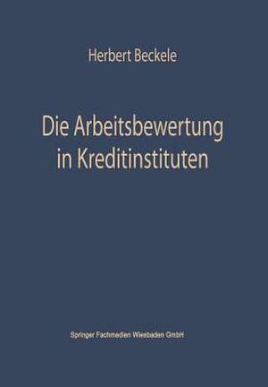 Die Arbeitsbewertung in Kreditinstituten: Ihre theoretischen Grundlagen, Probleme und Möglichkeiten der Anwendung im Rahmen der Personalpolitik der Kreditinstitute de Herbert Beckerle