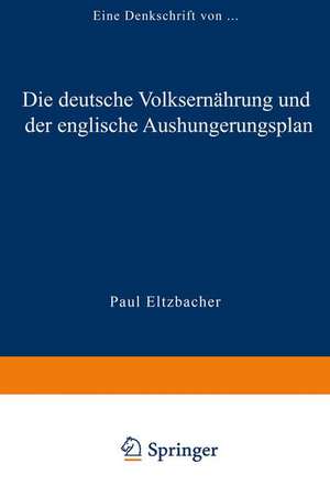 Die deutsche Volksernährung und der englische Aushungerungsplan: Eine Denkschrift de Paul Eltzbacher Paul Eltzbacher