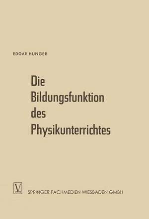 Die Bildungsfunktion des Physikunterrichtes: Ein Beitrag zum Problem der Stoffauswahl für höhere Schulen de Edgar Hunger